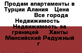 Продам апартаменты в Турции.Алания › Цена ­ 2 590 000 - Все города Недвижимость » Недвижимость за границей   . Ханты-Мансийский,Радужный г.